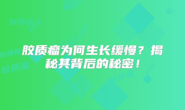 胶质瘤为何生长缓慢？揭秘其背后的秘密！