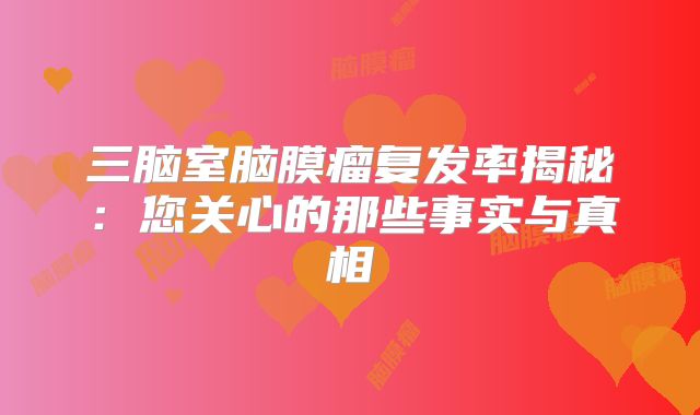 三脑室脑膜瘤复发率揭秘：您关心的那些事实与真相