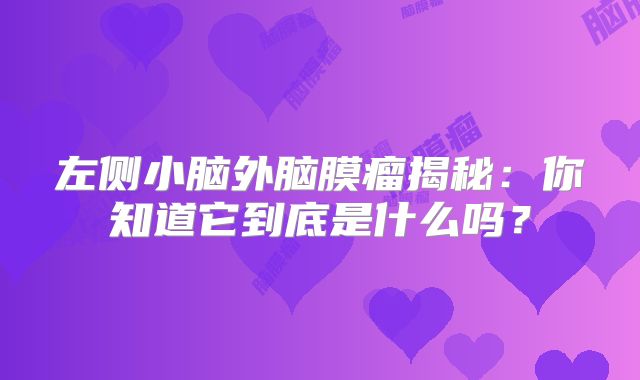 左侧小脑外脑膜瘤揭秘：你知道它到底是什么吗？