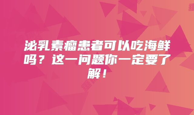 泌乳素瘤患者可以吃海鲜吗？这一问题你一定要了解！