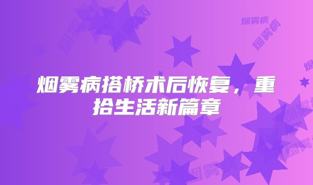 烟雾病搭桥术后恢复，重拾生活新篇章