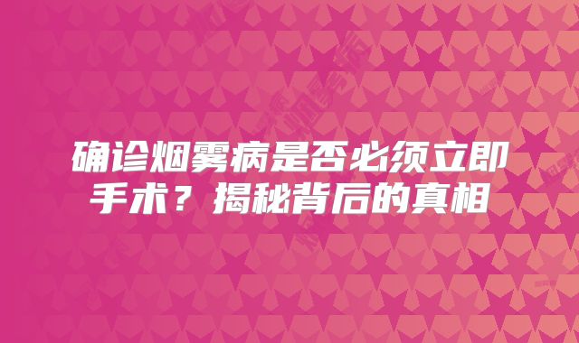 确诊烟雾病是否必须立即手术？揭秘背后的真相