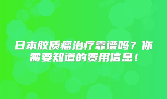 日本胶质瘤治疗靠谱吗？你需要知道的费用信息！