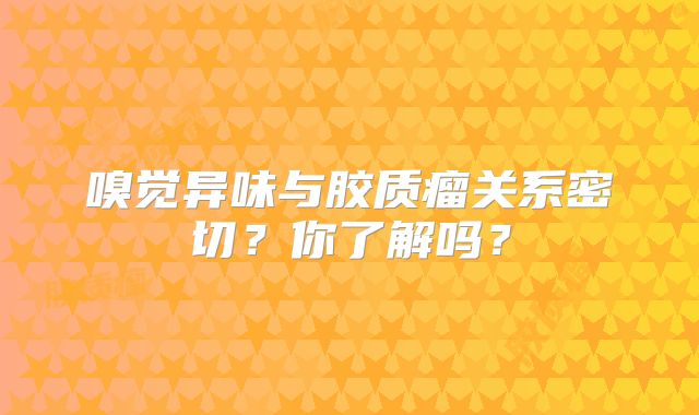 嗅觉异味与胶质瘤关系密切？你了解吗？