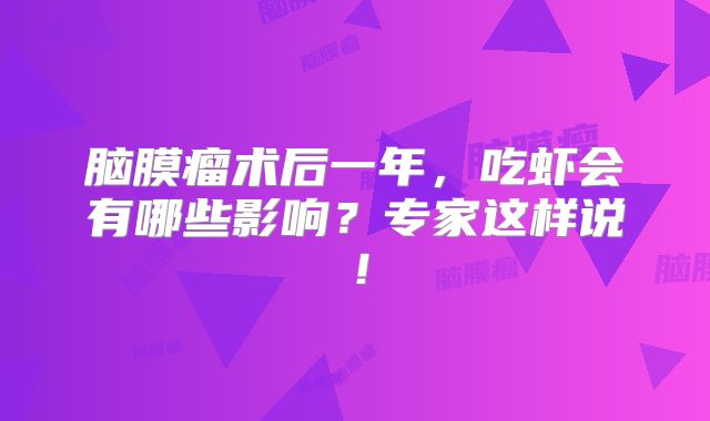 脑膜瘤术后一年，吃虾会有哪些影响？专家这样说！