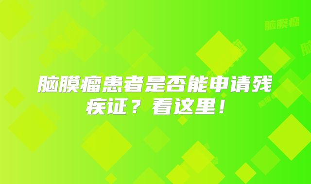 脑膜瘤患者是否能申请残疾证？看这里！