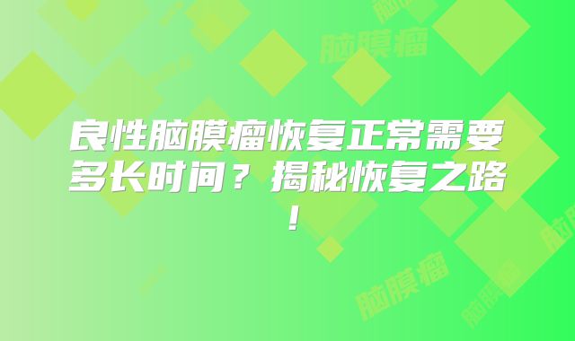 良性脑膜瘤恢复正常需要多长时间？揭秘恢复之路！