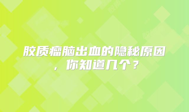 胶质瘤脑出血的隐秘原因，你知道几个？