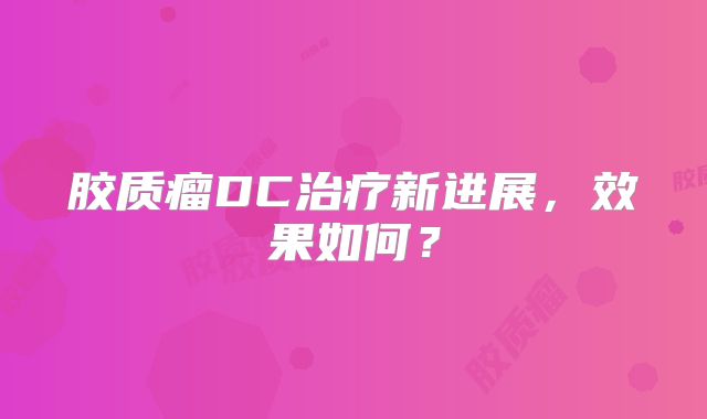胶质瘤DC治疗新进展，效果如何？