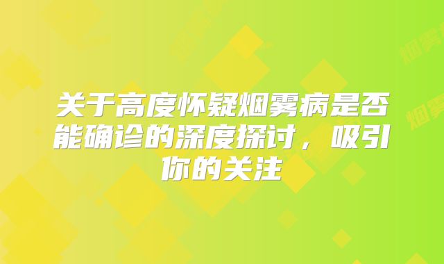 关于高度怀疑烟雾病是否能确诊的深度探讨，吸引你的关注