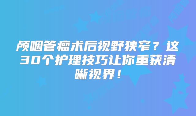 颅咽管瘤术后视野狭窄？这30个护理技巧让你重获清晰视界！