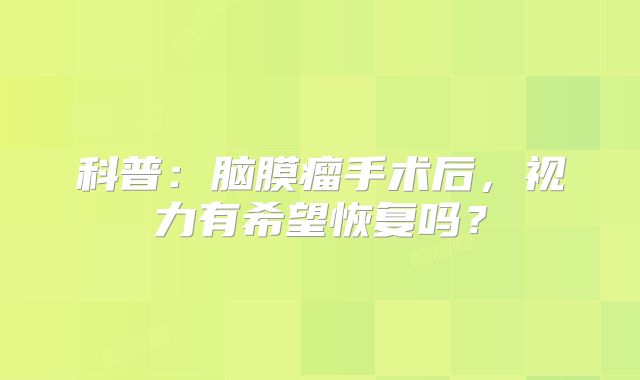 科普：脑膜瘤手术后，视力有希望恢复吗？
