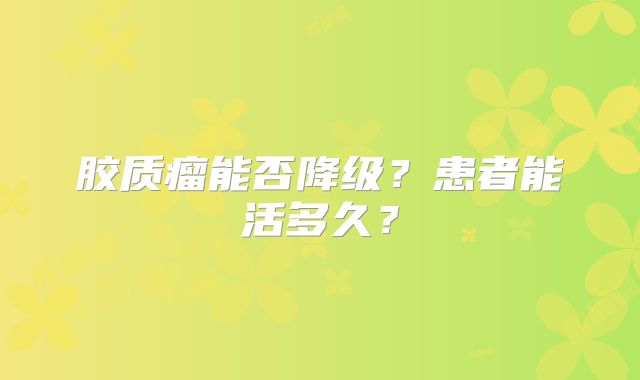 胶质瘤能否降级？患者能活多久？