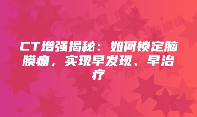 CT增强揭秘：如何锁定脑膜瘤，实现早发现、早治疗