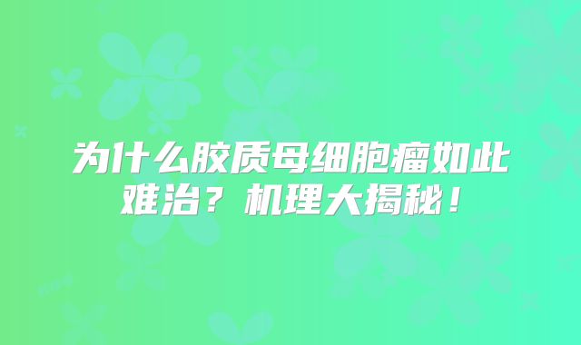 为什么胶质母细胞瘤如此难治？机理大揭秘！