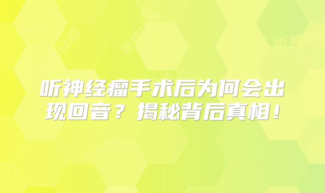 听神经瘤手术后为何会出现回音？揭秘背后真相！