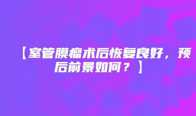 【室管膜瘤术后恢复良好，预后前景如何？】