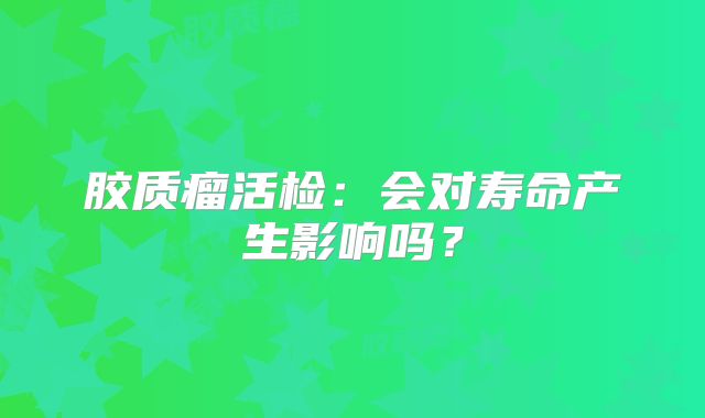 胶质瘤活检：会对寿命产生影响吗？