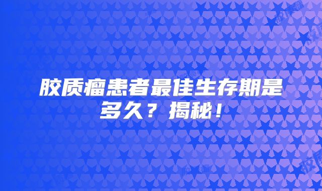 胶质瘤患者最佳生存期是多久？揭秘！