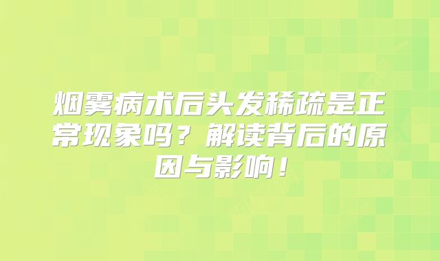 烟雾病术后头发稀疏是正常现象吗？解读背后的原因与影响！