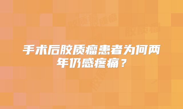 手术后胶质瘤患者为何两年仍感疼痛？