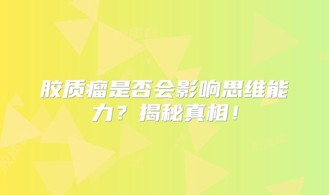 胶质瘤是否会影响思维能力？揭秘真相！