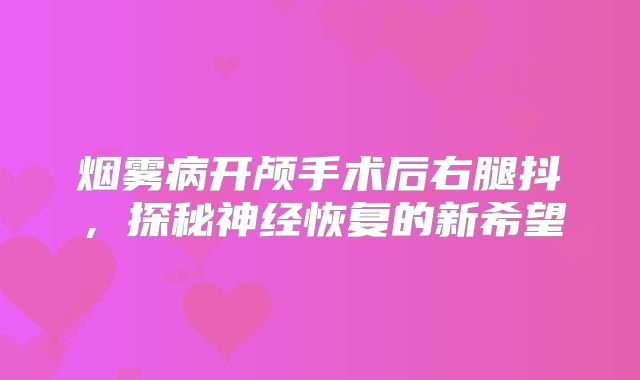烟雾病开颅手术后右腿抖，探秘神经恢复的新希望