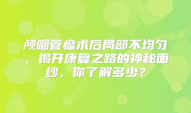 颅咽管瘤术后局部不均匀，揭开康复之路的神秘面纱，你了解多少？