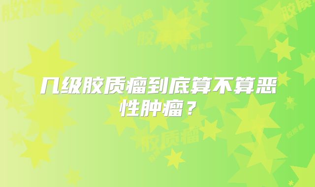 几级胶质瘤到底算不算恶性肿瘤？