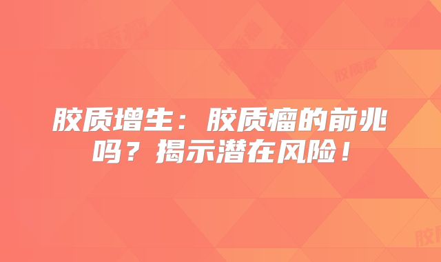 胶质增生：胶质瘤的前兆吗？揭示潜在风险！