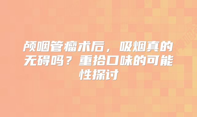 颅咽管瘤术后，吸烟真的无碍吗？重拾口味的可能性探讨