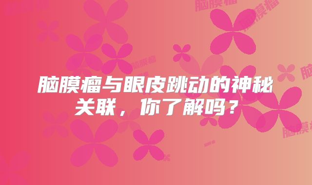 脑膜瘤与眼皮跳动的神秘关联，你了解吗？