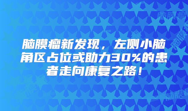 脑膜瘤新发现，左侧小脑角区占位或助力30%的患者走向康复之路！