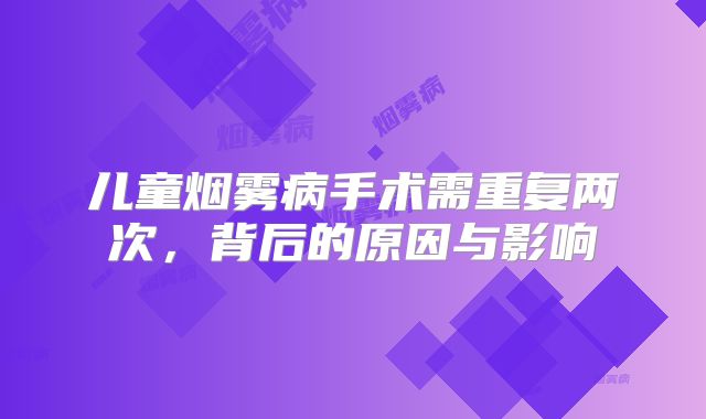 儿童烟雾病手术需重复两次，背后的原因与影响