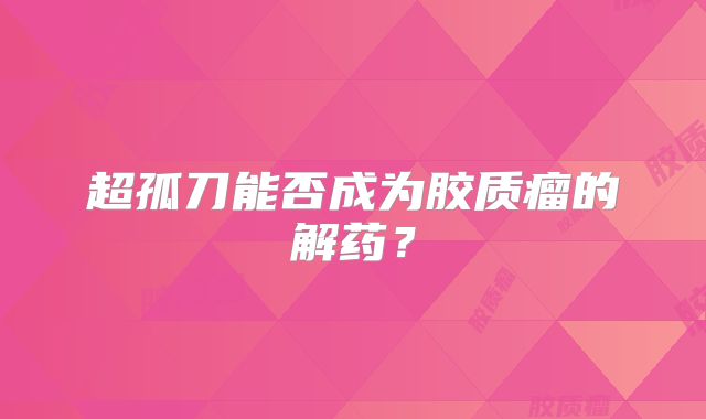 超孤刀能否成为胶质瘤的解药？