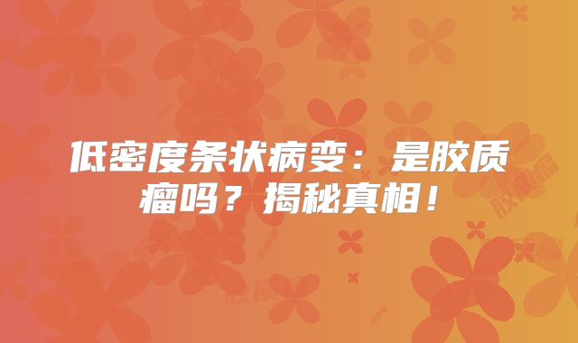 低密度条状病变：是胶质瘤吗？揭秘真相！