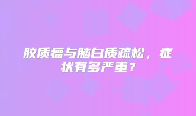 胶质瘤与脑白质疏松，症状有多严重？