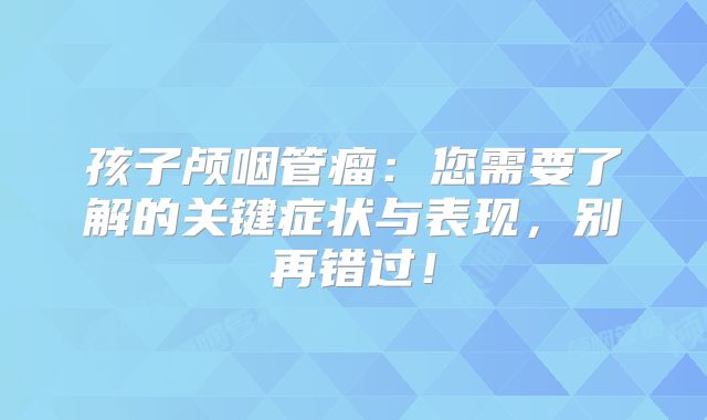 孩子颅咽管瘤：您需要了解的关键症状与表现，别再错过！