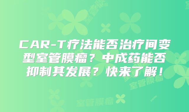 CAR-T疗法能否治疗间变型室管膜瘤？中成药能否抑制其发展？快来了解！