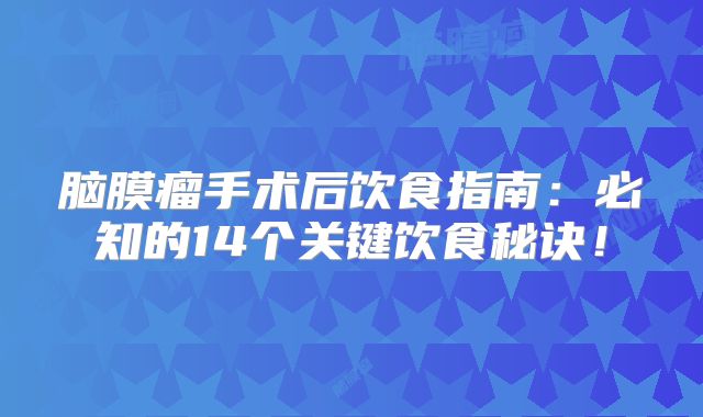 脑膜瘤手术后饮食指南：必知的14个关键饮食秘诀！