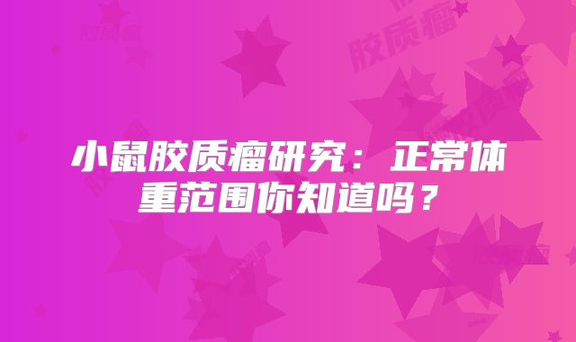 小鼠胶质瘤研究：正常体重范围你知道吗？