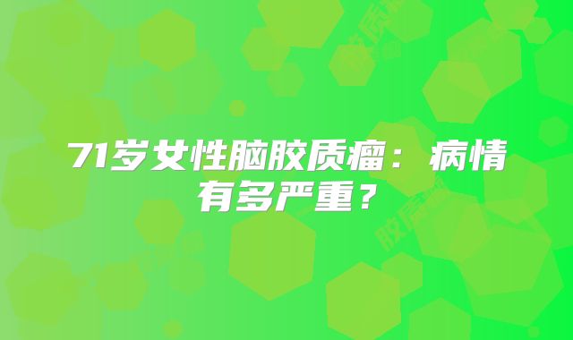 71岁女性脑胶质瘤：病情有多严重？