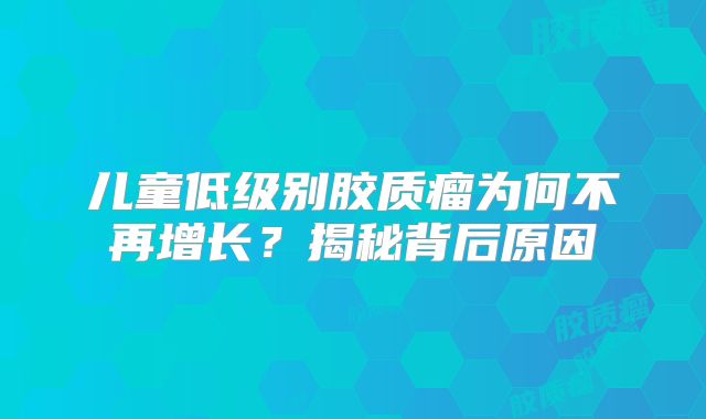 儿童低级别胶质瘤为何不再增长？揭秘背后原因
