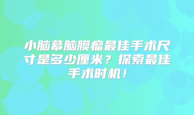 小脑幕脑膜瘤最佳手术尺寸是多少厘米？探索最佳手术时机！