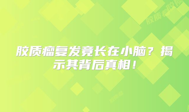 胶质瘤复发竟长在小脑？揭示其背后真相！