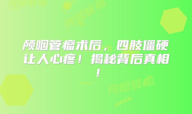 颅咽管瘤术后，四肢僵硬让人心疼！揭秘背后真相！