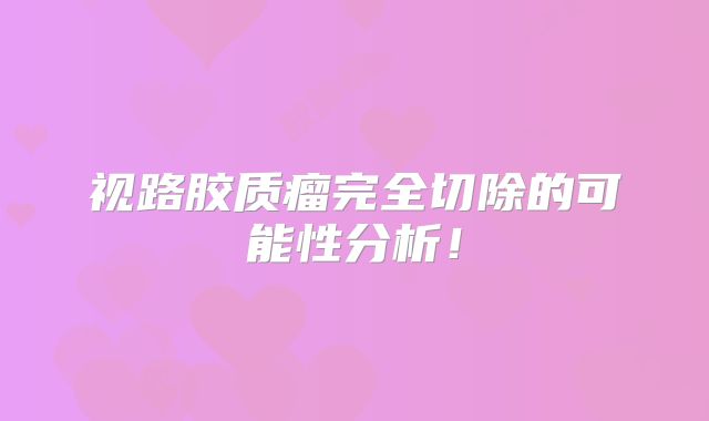 视路胶质瘤完全切除的可能性分析！