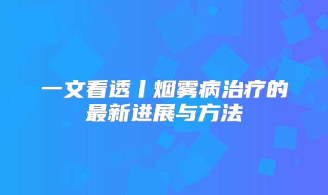 一文看透丨烟雾病治疗的最新进展与方法