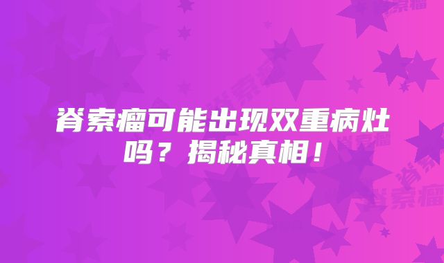 脊索瘤可能出现双重病灶吗？揭秘真相！