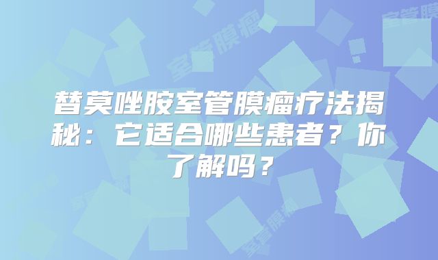替莫唑胺室管膜瘤疗法揭秘：它适合哪些患者？你了解吗？